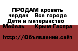 ПРОДАМ кровать чердак - Все города Дети и материнство » Мебель   . Крым,Гаспра